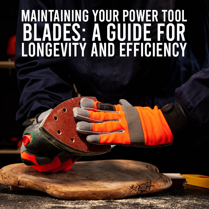 Maintaining Your Power Tool Blades: A Guide for Longevity and Efficiency